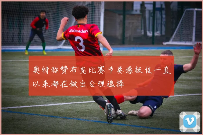 奥特称赞布克比赛节奏感极佳一直以来都在做出合理选择
