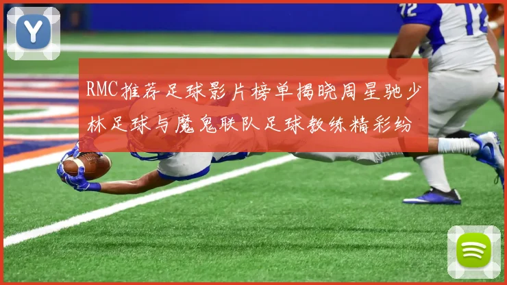 RMC推荐足球影片榜单揭晓周星驰少林足球与魔鬼联队足球教练精彩纷呈