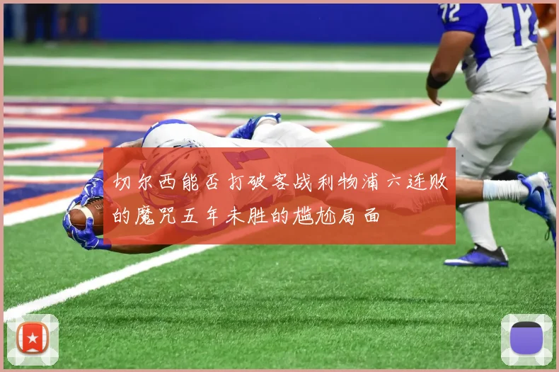 切尔西能否打破客战利物浦六连败的魔咒五年未胜的尴尬局面