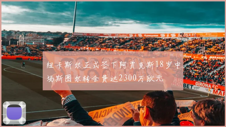 纽卡斯尔正式签下阿贾克斯18岁中场斯图尔转会费达2300万欧元