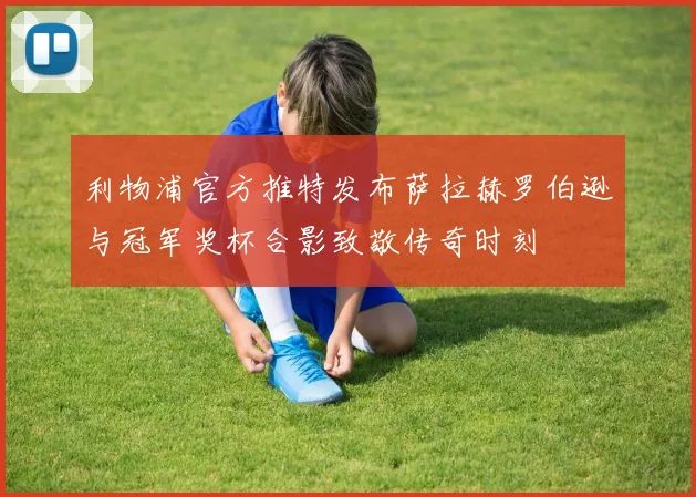 利物浦官方推特发布萨拉赫罗伯逊与冠军奖杯合影致敬传奇时刻