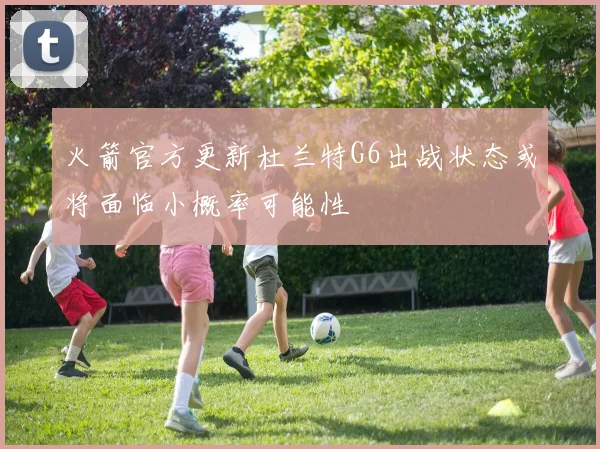 火箭官方更新杜兰特G6出战状态或将面临小概率可能性
