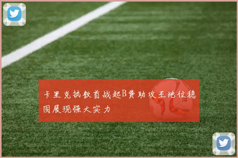 卡里克执教首战起B费助攻王地位稳固展现强大实力
