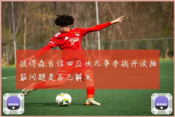 彼得森自信回应状元争夺战并谈抽筋问题是否已解决