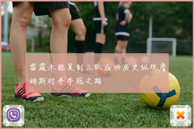雷霆未能复制三队成功历史纵观詹姆斯对手夺冠之路