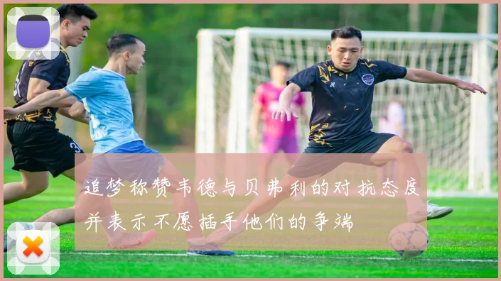 追梦称赞韦德与贝弗利的对抗态度并表示不愿插手他们的争端