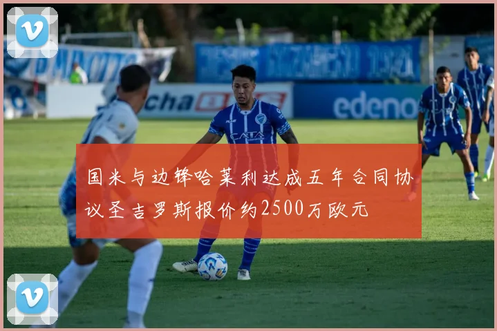 国米与边锋哈莱利达成五年合同协议圣吉罗斯报价约2500万欧元