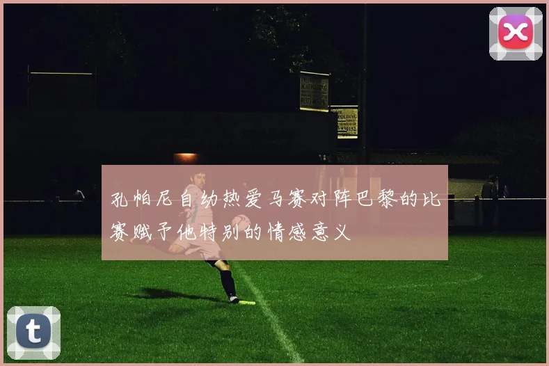 孔帕尼自幼热爱马赛对阵巴黎的比赛赋予他特别的情感意义